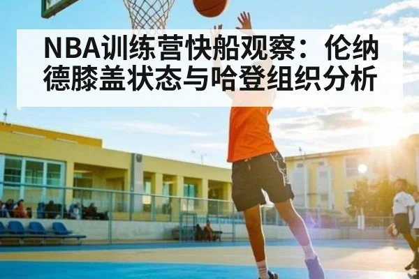 NBA训练营快船观察：伦纳德膝盖状态与哈登组织分析