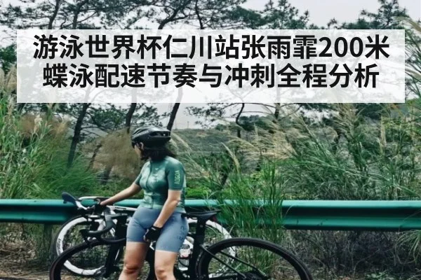游泳世界杯仁川站张雨霏200米蝶泳配速节奏与冲刺全程分析